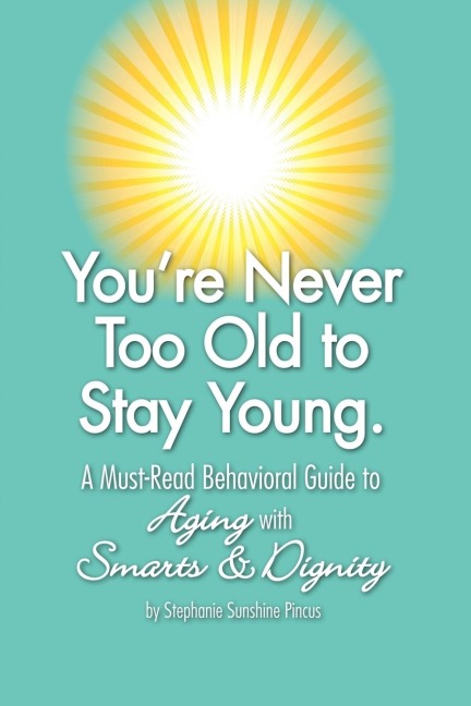 Youre Never Too Old to Stay Young: A Must-Read Behavioral Guide to Aging with Smarts & Dignity