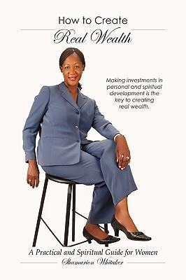 How to Create Real Wealth: A Practical and Spiritual Guide for Women