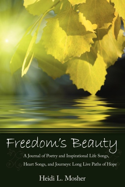 Freedoms Beauty: A Journal of Poetry and Inspirational Life Songs, Heart Songs, and Journeys: Long Live Paths of Hope