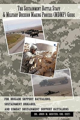 The Sustainment Battle Staff & Military Decision Making Process (MDMP) Guide: For Brigade Support Battalions, Sustainment Brigades, and Combat Sustainment Support Battalions