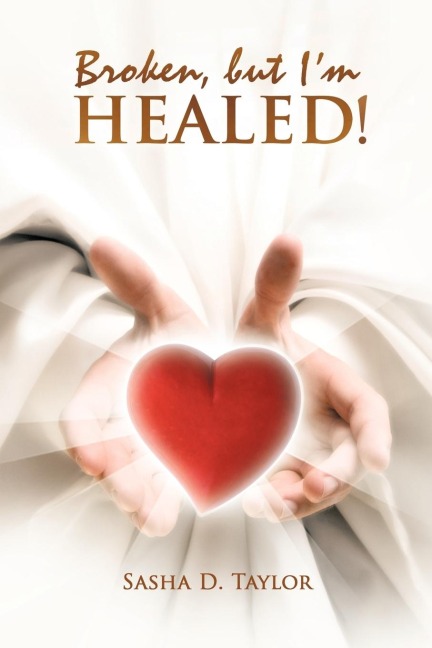 Broken, But Im Healed!: My Journey from Heartbreaking Pain to Total Freedom!