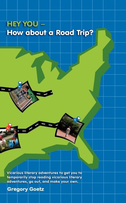 HEY YOU-How about a Road Trip?: Vicarious literary adventures to get you to temporarily stop reading vicarious literary adventures, go out, and make your own