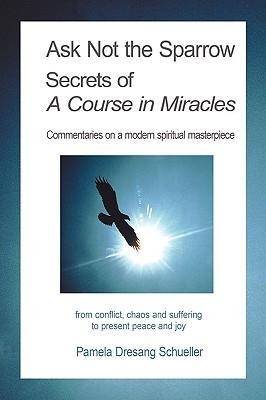 Ask Not the Sparrow: Secrets of A Course in Miracles