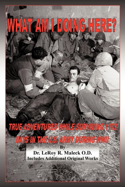 What Am I Doing Here?: True Adventures While Surviving 1172 Days In The U.S. Army During WWII