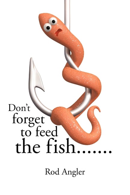 Dont Forget to Feed the Fish.......