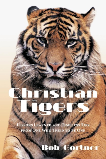 Christian Tigers: Lessons Learned and Timeless Tips from One Who Tried to be One