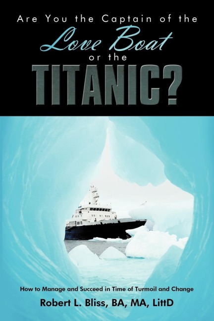 Are You the Captain of the Love Boat or the Titanic?: How to Manage and Succeed in Time of Turmoil and Change