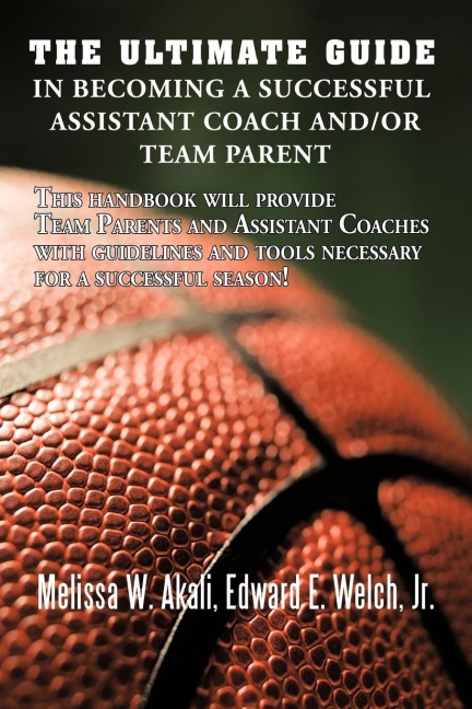 The Ultimate Guide in Becoming a Successful Assistant Coach and/or Team Parent: This handbook will provide Team Parents and Assistant Coaches with guidelines and tools necessary for a successful season!