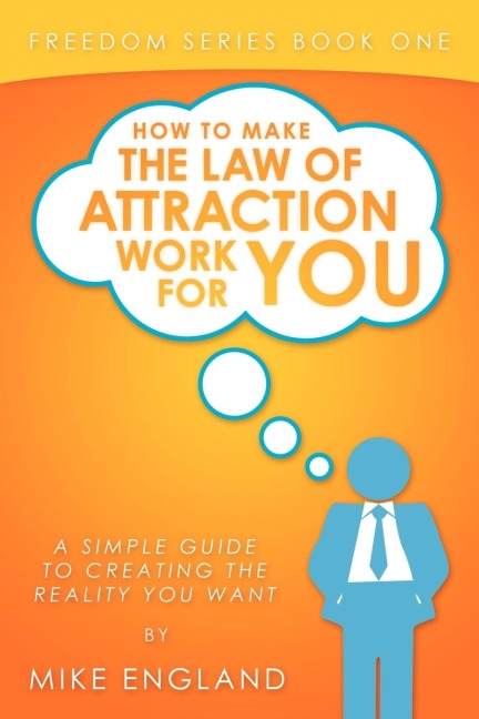 How to Make the Law of Attraction Work for You: A Simple Guide to Creating the Reality You Want