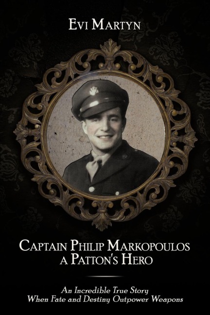 Captain Philip Markopoulos a Pattons Hero: An Incredible True Story When Fate and Destiny Outpower Weapons