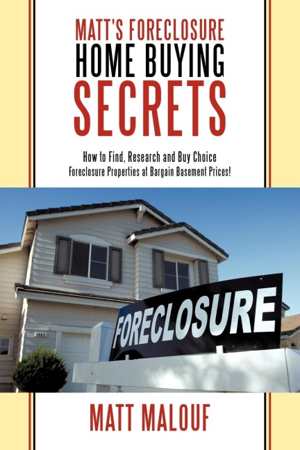 Matts Foreclosure Home Buying Secrets: How to Find, Research and Buy Choice Foreclosure Properties at Bargain Basement Prices!