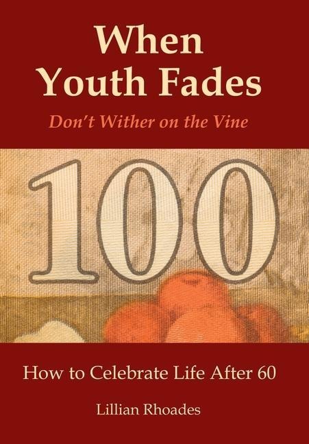When Youth Fades: Dont Wither on the Vine - How to Celebrate Life After 60 - Aging from a Biblical Perspective
