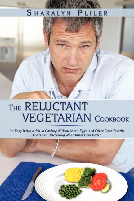 The Reluctant Vegetarian Cookbook: An Easy Introduction to Cooking Without Meat, Eggs, and Other Once-Favorite Foods and Discovering What Tastes Even Better