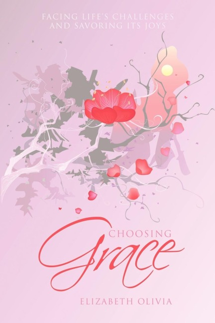 Choosing Grace: Facing Lifes Challenges and Savoring Its Joys