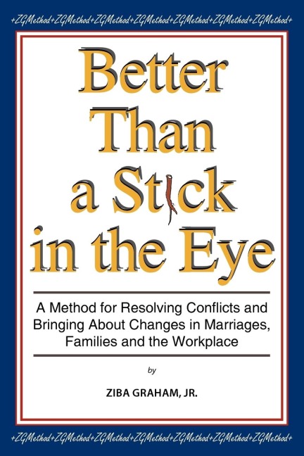 Better than a Stick in the Eye: A Method for Resolving Conflicts and Bringing about Changes in Marriages, Families, and the Workplace