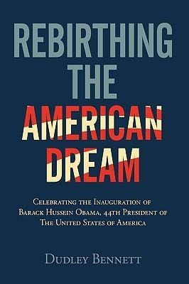 Rebirthing the American Dream: Celebrating Inauguration Of Barack Hussein Obama, 44th President Of The United States of America