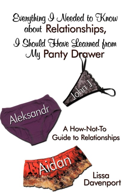 Everything I Needed to Know about Relationships, I Should Have Learned from My Panty Drawer: A How-Not-To Guide to Relationships