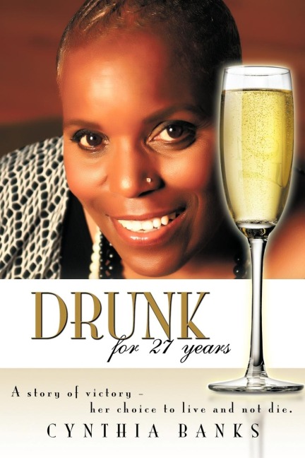 Drunk, for 27 Years: A Story of Victory - Her Choice to Live and Not Die.