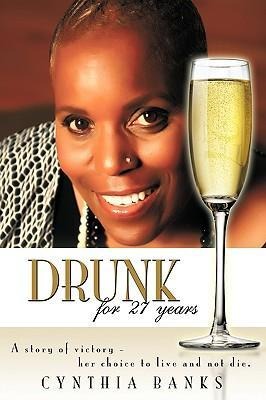 Drunk, for 27 Years: A Story of Victory - Her Choice to Live and Not Die.
