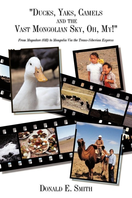 Ducks, Yaks, Camels and the Vast Mongolian Sky, Oh, My!: From Mogadore (OH) to Mongolia Via the Trans-Siberian Express
