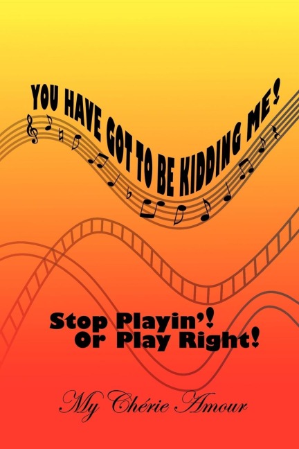 You Have Got To Be Kidding Me!: Stop Playin! Or Play Right!