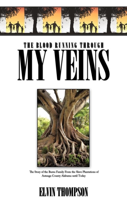 The Blood Running Through My Veins: The Story of the Burns Family From the Slave Plantations of Autauga County Alabama until Today