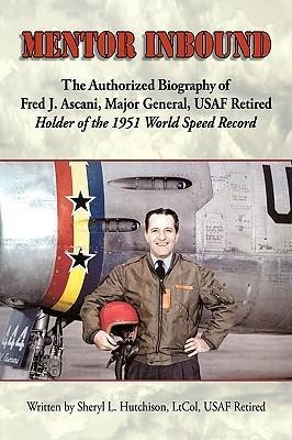 Mentor Inbound: The Authorized Biography of Fred J. Ascani, Major General, USAF Retired: Holder of the 1951 World Speed Record