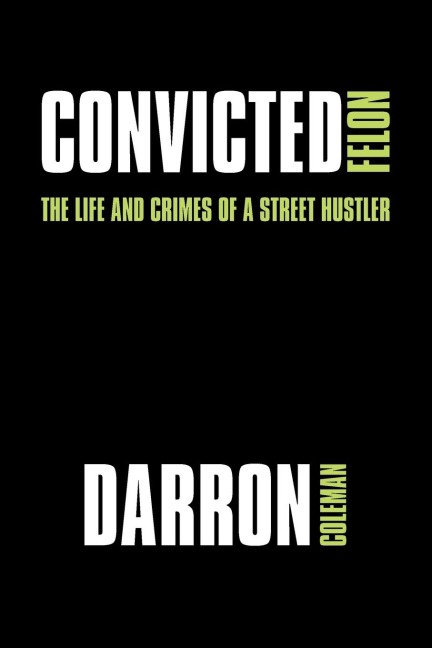 Convicted Felon: The Life and Crimes of a Street Hustler