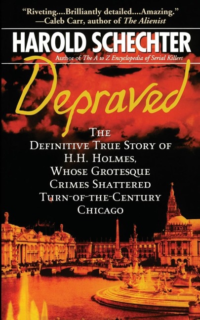 Depraved: The Definitive True Story of H.H. Holmes, Whose Grotesque Crimes Shattered Turn-Of-The-Century Chicago