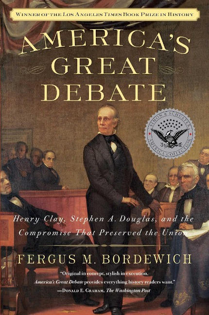 Americas Great Debate: Henry Clay, Stephen A. Douglas, and the Compromise That Preserved the Union