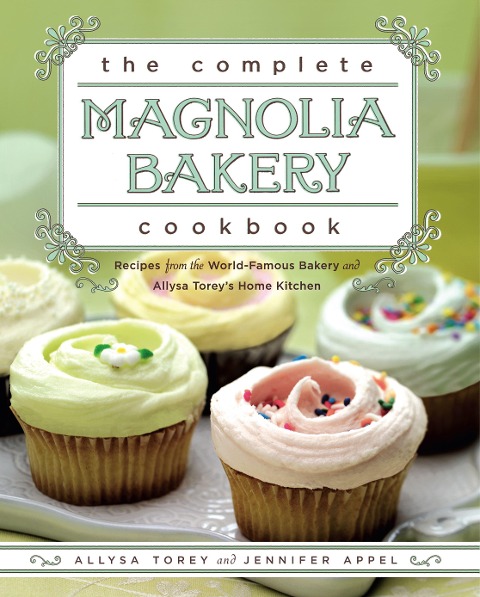 The Complete Magnolia Bakery Cookbook: Recipes from the World-Famous Bakery and Allysa Toreys Home Kitchen