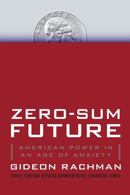 Zero-Sum Future: American Power in an Age of Anxiety