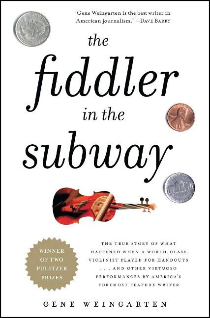 The Fiddler in the Subway: The True Story of What Happened When a World-Class Violinist Played for Handouts... and Other Virtuoso Performances by America's Foremost Feature Writer