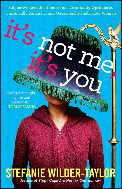 Its Not Me, Its You: Subjective Recollections from a Terminally Optomistic, Chronically Sarcastic and Occasionally Inebriated Woman