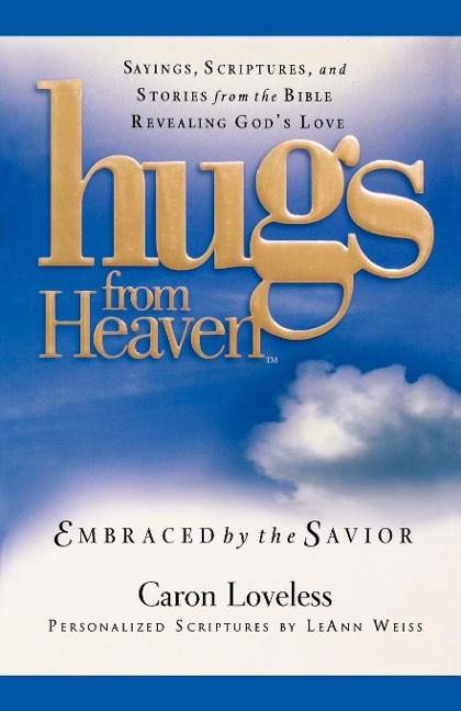 Hugs from Heaven: Embraced by the Savior: Sayings, Scriptures, and Stories from the Bible Revealing Gods Love