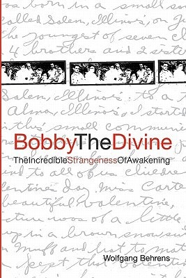Bobby the Divine The Incredible Strangeness of Awakening