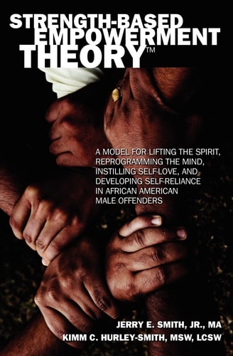 Strength-Based Empowerment Theory A Model for Lifting the Spirit, Reprogramming the Mind, Instilling Self-Love, and Developing Self-Reliance in African American Male Offenders