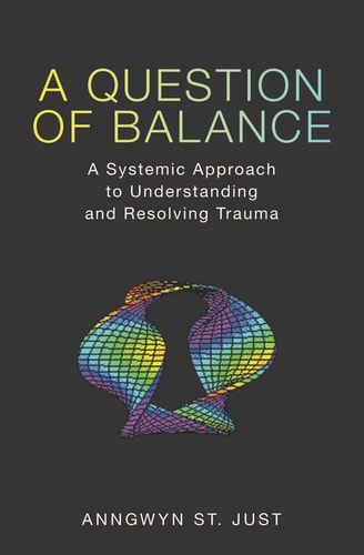 A Question of Balance A Systemic Approach to Understanding and Resolving Trauma