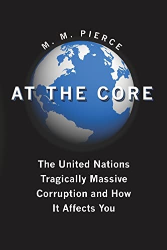 At the Core The United Nation's Tragically Massive Corruption and How It Affects You