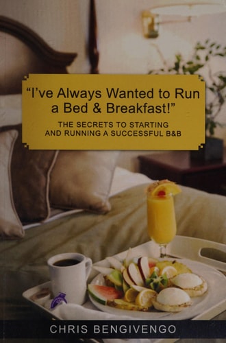 I've Always Wanted to Run a Bed and Breakfast! The Secrets to Starting and Running a Successful B and B