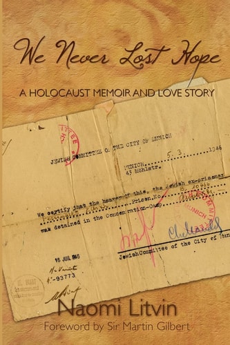 We Never Lost Hope A Holocaust Memoir and Love Story by Naomi Litvin Foreward by Sir Martin Gilbert