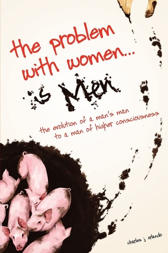 The Problem with Women... As Men The Evolution of a Man's Man to a Man of Higher Consciousness