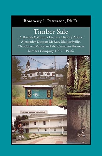 Timber Sale A British Columbia Literary History About Alexander Duncan McRae, Maillardville, The Comox Valley and the Canadian Western Lumber Company 1907 - 1916.