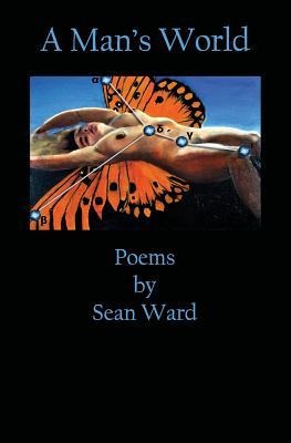 A Mans World: Poems By Sean Ward