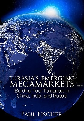 Eurasia's Emerging Megamarkets Building Your Tomorrow in China, India, and Russia