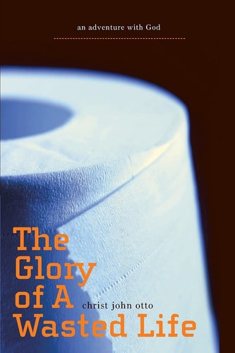 The Glory of a Wasted Life An Adventure with God