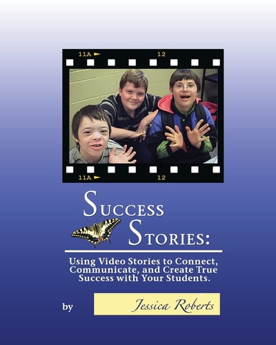 Success Stories Using Video Stories to Connect, Communicate, and Create True Success with Your Students