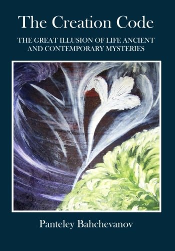 The Creation Code The Great Illusion of Life Ancient and Contemporary Mysteries