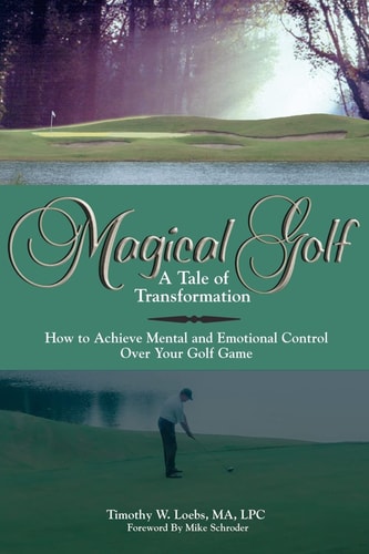 Magical Golf - A Tale of Transformation How To Achieve Mental and Emotional Control Over Your Golf Game