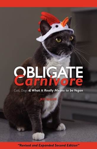 Obligate Carnivore Cats, Dogs and What It Really Means to Be Vegan 2nd Edition